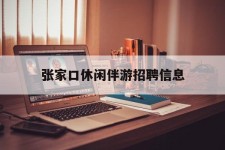 沭阳张家口休闲伴游雇用信息(张家口休闲伴游雇用信息最新)