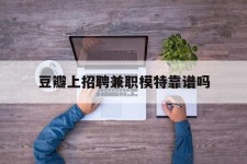 沭阳豆瓣上雇用兼职模特靠谱吗的简单介绍