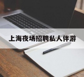沭阳上海夜场雇用私家伴游(上海雇用高端伴游一天20万)