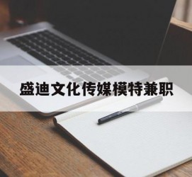 沭阳盛迪文化传媒模特兼职的简单介绍