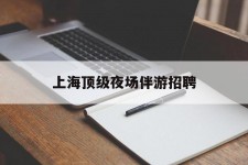 沭阳上海顶级夜场伴游雇用(上海顶级夜场伴游雇用网)