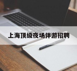 沭阳上海顶级夜场伴游雇用(上海顶级夜场伴游雇用网)