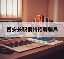 沭阳西安兼职模特雇用圈套(西安的雇用模特是实的吗)
