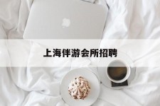 沭阳上海伴游会所雇用(上海伴游雇用月入20)