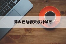 沭阳萍乡巴黎春天模特兼职(萍乡巴黎春天模特兼职雇用)
