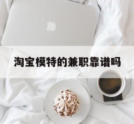沭阳淘宝模特的兼职靠谱吗(淘宝上的兼职模特是实的吗)