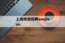 沭阳上海伴游雇用soujixun(上海伴游雇用月入20)