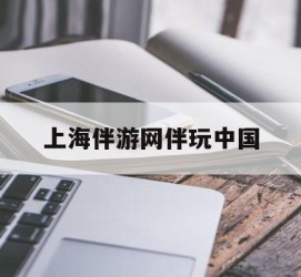 沭阳上海伴游网伴玩中国(上海游伴伴官网)