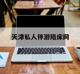 沭阳天津私家伴游陪床网的简单介绍
