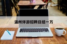 沭阳包罗温州伴游雇用日结一万的词条