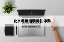 沭阳哪里雇用男性伴游(北京陪游女雇用最新信息)