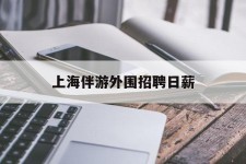 沭阳上海伴游外围雇用日薪(上海雇用伴游年薪8000万)