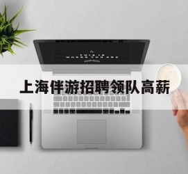 沭阳上海伴游雇用领队高薪(上海导游招工)
