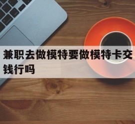 沭阳关于兼职去做模特要做模特卡交钱行吗的信息