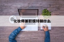 沭阳化装师兼职模特聊什么(兼职化装师怎么样)